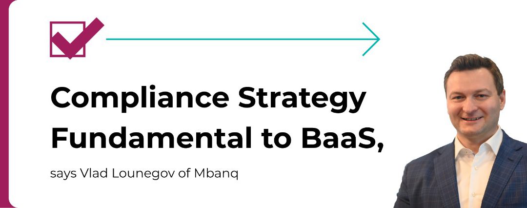 Compliance Strategy Fundamental to BaaS, says Vlad Lounegov of Mbanq